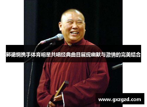 郭德纲携手体育明星共唱经典曲目展现幽默与激情的完美结合